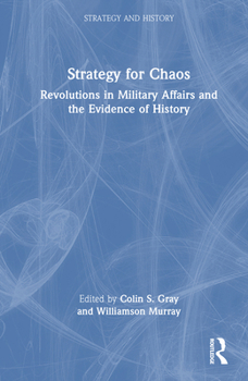 Strategy for Chaos: Revolutions in Military Affairs and The Evidence of History (Strategy and History Series)