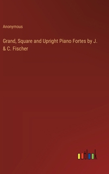Hardcover Grand, Square and Upright Piano Fortes by J. & C. Fischer Book