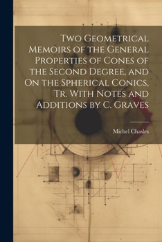 Paperback Two Geometrical Memoirs of the General Properties of Cones of the Second Degree, and On the Spherical Conics, Tr. With Notes and Additions by C. Grave Book