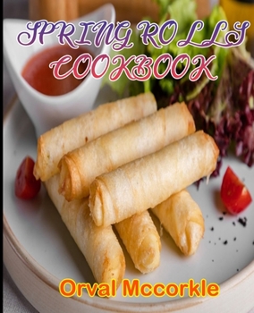 Paperback Spring Rolls Cookbook: 150 recipe Delicious and Easy The Ultimate Practical Guide Easy bakes Recipes From Around The World spring rolls cookb Book