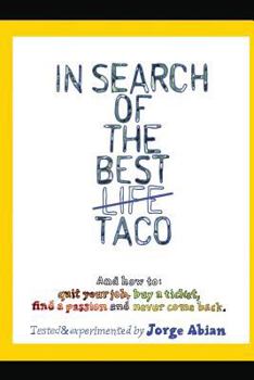 In Search of the Best Life Taco: And how to 1. Quit your job, 2. Buy a Ticket, 3. Find a Passion and 4. Never come Back