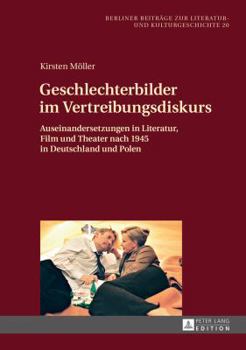 Geschlechterbilder Im Vertreibungsdiskurs: Auseinandersetzungen in Literatur, Film Und Theater Nach 1945 in Deutschland Und Polen