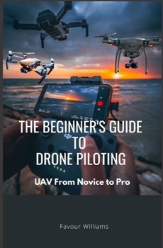 The Beginner’s Guide to Drone Piloting: UAV: From Novice To Pro