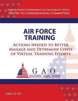 Paperback Air Force Training: Actions Needed to Better Manage and Determine Costs of Virtual Training Efforts Book