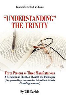 Hardcover Understanding the Trinity: Three Persons Vs Three Manifestations: A Revolution in Christian Thought and Philosophy (Every Person Seeking to Know Book