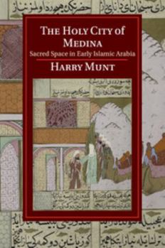 The Holy City of Medina: Sacred Space in Early Islamic Arabia - Book  of the Cambridge Studies in Islamic Civilization