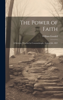 Hardcover The Power of Faith: A Sermon, Preached at Constantinople, August 6th, 1837 Book