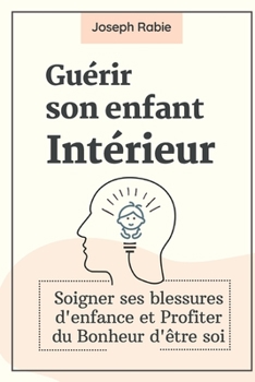 Paperback Guérir Son Enfant intérieur: Soigner ses blessures d'enfance et Profiter du Bonheur d'être soi [French] Book