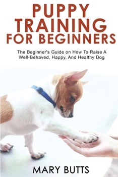 Paperback Puppy Training for Beginners: The Beginner's Guide on How To Raise A Well-Behaved, Happy, And Healthy Dog Book