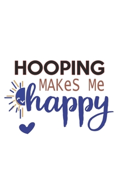 Hooping Makes Me Happy  Hooping Lovers Hooping OBSESSION Notebook A beautiful: Lined Notebook / Journal Gift, , 120 Pages, 6 x 9 inches , Personal ... Journal, Customized Journal, The Diary