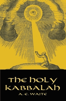 The holy Kabbalah; a study of the secret tradition in Israel as unfolded by sons of the doctrine for the benefit and consolation of the elect dispersed through the lands and ages of the greater exile
