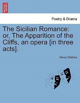 Paperback The Sicilian Romance: Or, the Apparition of the Cliffs, an Opera [In Three Acts]. Book