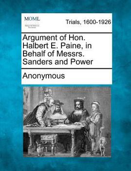 Paperback Argument of Hon. Halbert E. Paine, in Behalf of Messrs. Sanders and Power Book