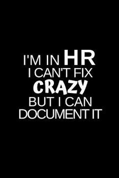 I'm in HR I Can't Fix Crazy But I Can Document It: Blank Lined Journal