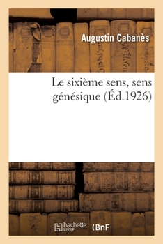 Paperback Le Sixième Sens, Sens Génésique: Organes de la Génération, Fonction Sexuelle, Aberrations Génicales, Curiosités Relatives Aux Seins [French] Book