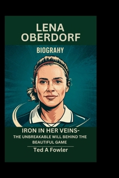 Paperback Lena Oberdorf Biography: Iron in Her Veins-The Unbreakable Will Behind the Beautiful Game Book