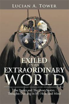 Exiled in an Extraordinary World: The Poetry and the Short Stories, Thoughts Dancing in My Heart and Mind