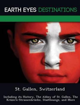 Paperback St. Gallen, Switzerland: Including Its History, the Abbey of St. Gallen, the Krazern-Strassenbrucke, Stadtlounge, and More Book