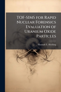 Paperback TOF-SIMS for Rapid Nuclear Forensics Evaluation of Uranium Oxide Particles Book
