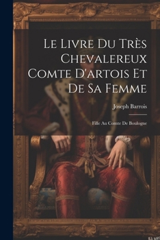 Paperback Le Livre Du Très Chevalereux Comte D'artois Et De Sa Femme: Fille Au Comte De Boulogne [French] Book