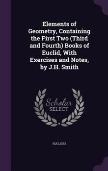 Hardcover Elements of Geometry, Containing the First Two (Third and Fourth) Books of Euclid, With Exercises and Notes, by J.H. Smith Book