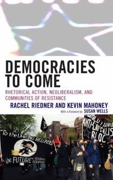 Hardcover Democracies to Come: Rhetorical Action, Neoliberalism, and Communities of Resistance Book