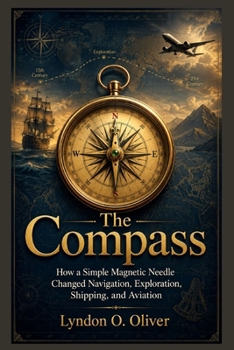 Paperback The Compass: How a Simple Magnetic Needle Changed Navigation, Exploration, Shipping, and Aviation Book