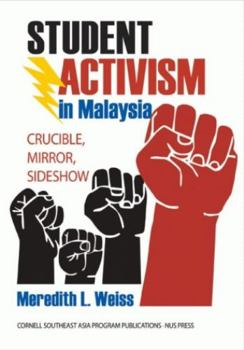 Student Activism in Malaysia: Crucible, Mirror, Sideshow - Book #54 of the Studies on Southeast Asia