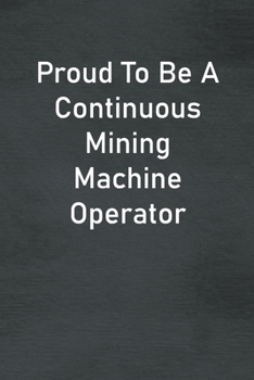 Paperback Proud To Be A Continuous Mining Machine Operator: Lined Notebook For Men, Women And Co Workers Book