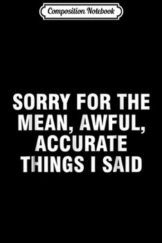 Composition Notebook: Sorry for the mean awful accurate things I said  Journal/Notebook Blank Lined Ruled 6x9 100 Pages