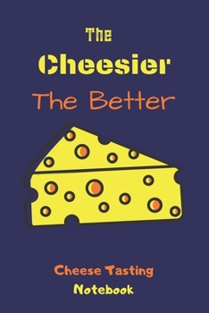 The Cheesier The Better: Cheese Tasting Notebook, Notebook to write in cheese tasting activity, cheese tasting journal- 120 Pages(6"x9") Matte Cover Finish