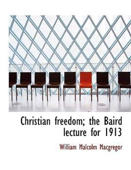 Christian Freedom; the Baird Lecture For 1913