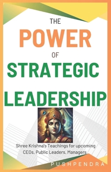 Paperback The Power of Strategic Leadership: Shree Krishna's Teachings for upcoming CEOs, Public Leaders, Managers Book