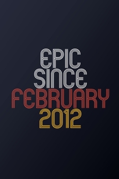 Paperback Epic Since February 2012: Blank Lined Journal, Happy Birthday Notebook, Diary Perfect Gift For Your Loved Ones Book