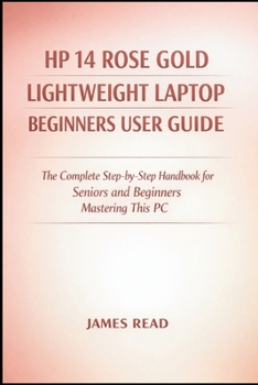 Paperback HP 14 Rose Gold Lightweight Laptop Begineers Userguide: The Complete Step-by-Step Handbook for Seniors and Beginners Mastering This PC Book