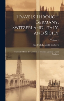 Hardcover Travels Through Germany, Switzerland, Italy, and Sicily: Translated From the German of Frederic Leopold Count Stolberg; Volume 1 Book