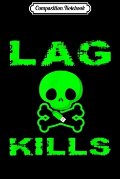 Composition Notebook: Lag Kills Funny Online Game Player Video Gaming Gift  Journal/Notebook Blank Lined Ruled 6x9 100 Pages