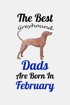 The Best Greyhound Dads Are Born In February: Unique Notebook Journal For Greyhound Owners and Lovers, Funny Birthday NoteBook Gift for Women, Men, ... Pages for College, School, Home  & Work .