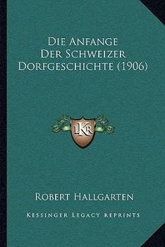 Paperback Die Anfange Der Schweizer Dorfgeschichte (1906) [German] Book