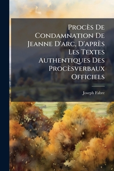 Paperback Procès De Condamnation De Jeanne D'arc, D'après Les Textes Authentiques Des Procèsverbaux Officiels [French] Book