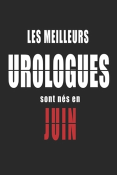 Les Meilleurs Urologues sont nés en Juin carnet de notes: Carnet de note pour les Urologues nés en Juin cadeaux pour un ami, une amie,  un collègue ou ... de la famille né en Juin (French Edition)