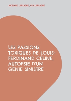 Les passions toxiques de Louis-Ferdinand Céline, autopsie d'un génie sinistre: Théâtre des passions (French Edition)