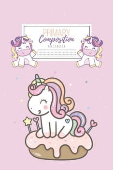 Primary Composition Notebook: Primary Composition Notebook Handwriting Practice Paper Primary Composition Notebook Grades K-2 Unicorn Notebook Early Childhood to Kindergarten addition