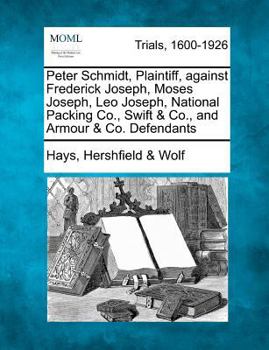 Paperback Peter Schmidt, Plaintiff, Against Frederick Joseph, Moses Joseph, Leo Joseph, National Packing Co., Swift & Co., and Armour & Co. Defendants Book