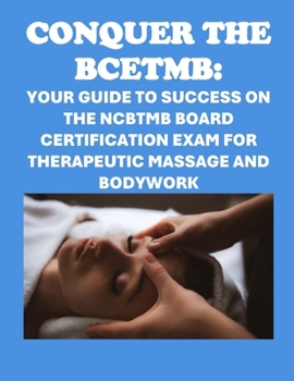 Conquer the BCETMB: Your Guide to Success on the NCBTMB Board Certification Exam for Therapeutic Massage and Bodywork (Massage Therapy)