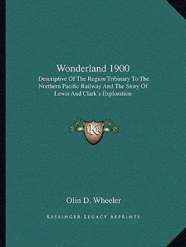 Paperback Wonderland 1900: Descriptive Of The Region Tributary To The Northern Pacific Railway And The Story Of Lewis And Clark's Exploration Book