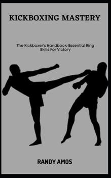 Paperback Kickboxing Mastery: The Kickboxer's Handbook: Essential Ring Skills For Victory Book