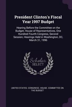 President Clinton's Fiscal Year 1997 Budget: Hearing Before the Committee on the Budget, House of Representatives, One Hundred Fourth Congress, Second Session, Hearings Held in Washington, DC, March 3