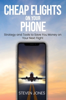 Paperback Cheap Flights on Your Phone: Strategy and Tools to Save You Money on Your Next Flight Book