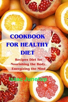 COOKBOOK FOR HEALTHY DIET: Recipes Diet for Nourishing the Body, Energizing the Mind